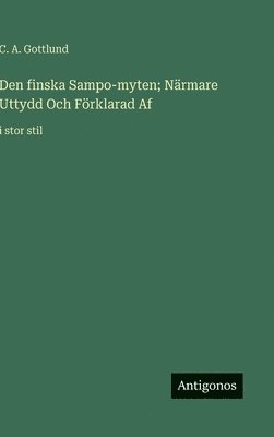 C a Gottlund, C. a. Gottlund, C. A. Gottlund - Den finska Sampo-myten; Närmare Uttydd Och Förklarad Af, Inbunden