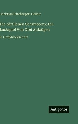 bokomslag Die zärtlichen Schwestern; Ein Lustspiel Von Drei Aufzügen: in Großdruckschrift