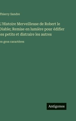 L'Histoire Merveilleuse de Robert le Diable; Remise en lumière pour édifier les petits et distraire les autres