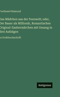 bokomslag Das Mädchen aus der Feenwelt; oder, Der Bauer als Millionär, Romantisches Original-Zaubermärchen mit Gesang in drei Aufzügen:in Großdruckschrift