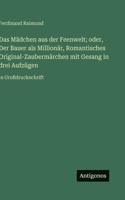 bokomslag Das Mädchen aus der Feenwelt; oder, Der Bauer als Millionär, Romantisches Original-Zaubermärchen mit Gesang in drei Aufzügen:in Großdruckschrift