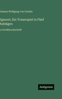 J. Goethe, Johann Wolfgang von Goethe - Egmont; Ein Trauerspiel in Fünf Aufzügen:in Großdruckschrift, Inbunden