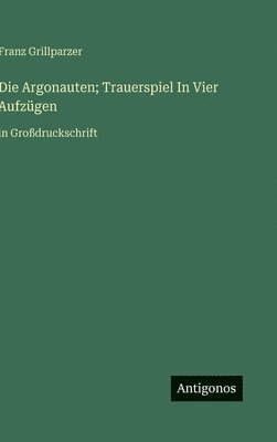 bokomslag Die Argonauten; Trauerspiel In Vier Aufzügen:in Großdruckschrift