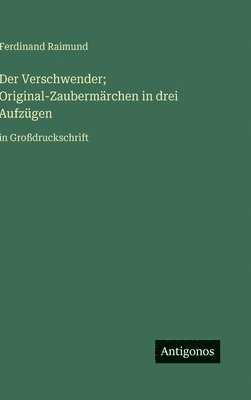 Verschwender; Original-Zaubermärchen in drei Aufzügen