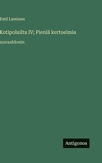 bokomslag Kotipoluilta IV; Pieniä kertoelmia:suuraakkosin