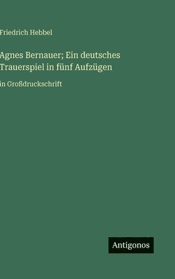 Agnes Bernauer; Ein deutsches Trauerspiel in fünf Aufzügen