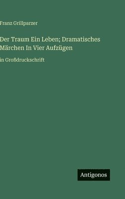 bokomslag Der Traum Ein Leben; Dramatisches Märchen In Vier Aufzügen:in Großdruckschrift