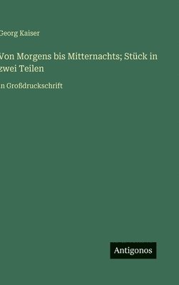 Georg Kaiser - Von Morgens bis Mitternachts; Stück in zwei Teilen, Inbunden