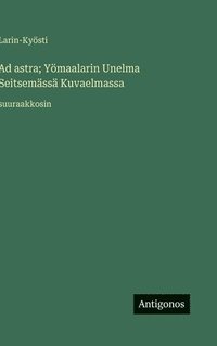 bokomslag Ad astra; Yömaalarin Unelma Seitsemässä Kuvaelmassa: suuraakkosin