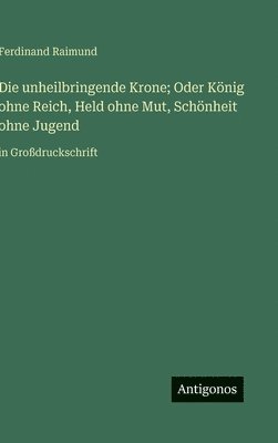 bokomslag Die unheilbringende Krone; Oder König ohne Reich, Held ohne Mut, Schönheit ohne Jugend: in Großdruckschrift