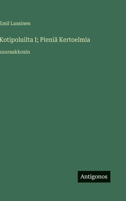 bokomslag Kotipoluilta I; Pieniä Kertoelmia: suuraakkosin