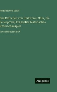 bokomslag Das Käthchen von Heilbronn: Oder, die Feuerprobe; Ein großes historisches Ritterschauspiel:in Großdruckschrift