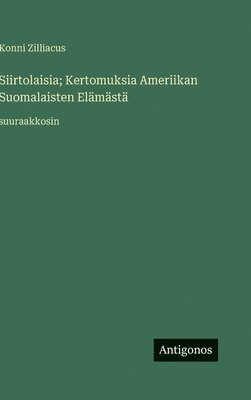 Konni Zilliacus - Siirtolaisia; Kertomuksia Ameriikan Suomalaisten Elämästä: suuraakkosin, Inbunden