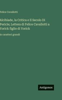 bokomslag Alcibiade, la Critica e Il Secolo Di Pericle; Lettera di Felice Cavallotti a Yorick figlio di Yorick: in caratteri grandi