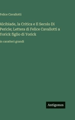 bokomslag Alcibiade, la Critica e Il Secolo Di Pericle; Lettera di Felice Cavallotti a Yorick figlio di Yorick: in caratteri grandi