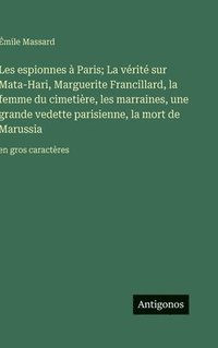 bokomslag Les espionnes à Paris; La vérité sur Mata-Hari, Marguerite Francillard, la femme du cimetière, les marraines, une grande vedette parisienne, la mort d