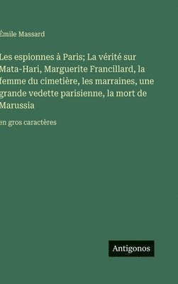 bokomslag Les espionnes à Paris; La vérité sur Mata-Hari, Marguerite Francillard, la femme du cimetière, les marraines, une grande vedette parisienne, la mort d