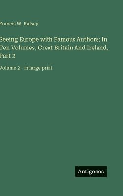 Seeing Europe with Famous Authors; In Ten Volumes, Great Britain And Ireland, Part 2