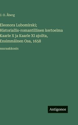 J. O. Åberg - Eleonora Lubomirski; Historiallis-romantillinen kertoelma Kaarle X ja Kaarle XI ajoilta, Ensimmäinen Osa, 1658: suuraakkosin, Inbunden