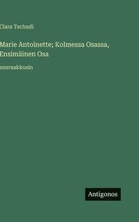 bokomslag Marie Antoinette; Kolmessa Osassa, Ensimäinen Osa: suuraakkosin