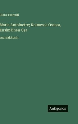 bokomslag Marie Antoinette; Kolmessa Osassa, Ensimäinen Osa: suuraakkosin