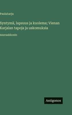 bokomslag Syntymä, lapsuus ja kuolema; Vienan Karjalan tapoja ja uskomuksia:suuraakkosin