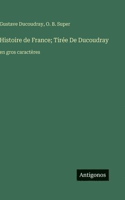 Gustave Ducoudray, O. B. Super - Histoire de France; Tirée De Ducoudray: en gros caractères, Inbunden