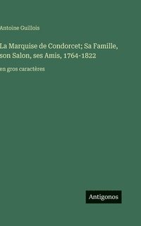 bokomslag La Marquise de Condorcet; Sa Famille, son Salon, ses Amis, 1764-1822: en gros caractères