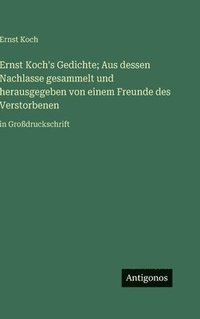 bokomslag Ernst Koch's Gedichte; Aus dessen Nachlasse gesammelt und herausgegeben von einem Freunde des Verstorbenen: in Großdruckschrift
