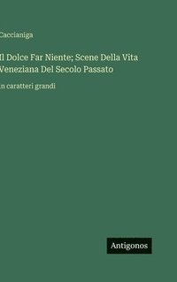 bokomslag Il Dolce Far Niente; Scene Della Vita Veneziana Del Secolo Passato:in caratteri grandi