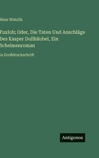bokomslag Fuxloh; Oder, Die Taten Und Anschläge Des Kasper Dullhäubel, Ein Schelmenroman:in Großdruckschrift