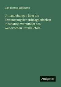 bokomslag Untersuchungen über die Bestimmung der erdmagnetischen Inclination vermittelst des Weber'schen Erdinductors