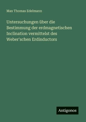 bokomslag Untersuchungen über die Bestimmung der erdmagnetischen Inclination vermittelst des Weber'schen Erdinductors