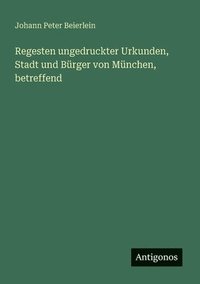 bokomslag Regesten ungedruckter Urkunden, Stadt und Bürger von München, betreffend