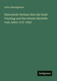 bokomslag Historische Notizen über die Stadt Freysing und ihre letzten Bischöfe vom Jahre 1727-1850