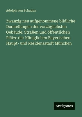 bokomslag Zwanzig neu aufgenommene bildliche Darstellungen der vorzüglichsten Gebäude, Straßen und öffentlichen Plätze der Königlichen Bayerischen Haupt- und Re