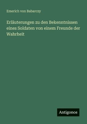 bokomslag Erläuterungen zu den Bekenntnissen eines Soldaten von einem Freunde der Wahrheit