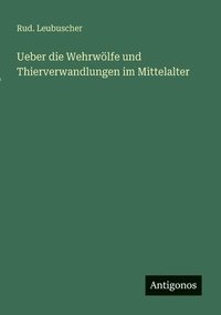 bokomslag Ueber die Wehrwölfe und Thierverwandlungen im Mittelalter