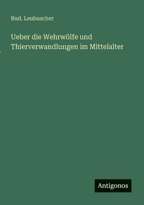 bokomslag Ueber die Wehrwölfe und Thierverwandlungen im Mittelalter