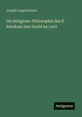 Religions-Philosophie des R. Abraham ben David ha-Levi