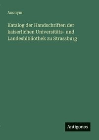 bokomslag Katalog der Handschriften der kaiserlichen Universitäts- und Landesbibliothek zu Strassburg