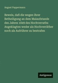 bokomslag Beweis, daß die wegen ihrer Betheiligung an dem Maiaufstande des Jahres 1849 des Hochverraths Angeklagten weder als Hochverräther noch als Aufrührer z