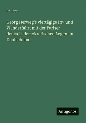 bokomslag Georg Herweg's viertägige Irr- und Wanderfahrt mit der Pariser deutsch-demokratischen Legion in Deutschland