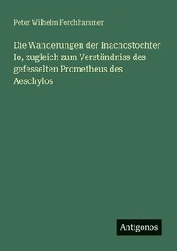 bokomslag Wanderungen der Inachostochter Io, zugleich zum Verständniss des gefesselten Prometheus des Aeschylos