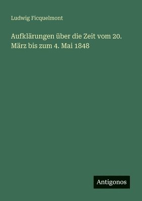 Aufklärungen über die Zeit vom 20. März bis zum 4. Mai 1848