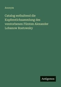 bokomslag Catalog enthaltend die Kupferstichsammlung des verstorbenen Fürsten Alexander Lobanow Rostowsky