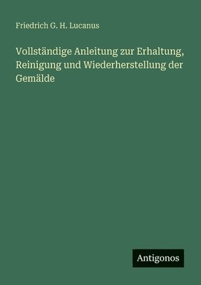 bokomslag Vollständige Anleitung zur Erhaltung, Reinigung und Wiederherstellung der Gemälde