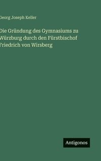 bokomslag Die Gründung des Gymnasiums zu Würzburg durch den Fürstbischof Friedrich von Wirsberg