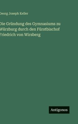 bokomslag Die Gründung des Gymnasiums zu Würzburg durch den Fürstbischof Friedrich von Wirsberg