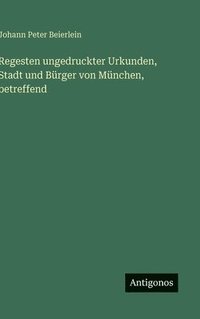 bokomslag Regesten ungedruckter Urkunden, Stadt und Bürger von München, betreffend